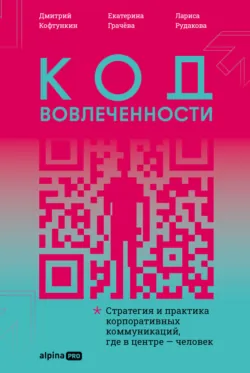 Код вовлеченности: Стратегия и практика корпоративных коммуникаций, где в центре – человек - Екатерина Грачёва