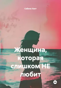 Женщина, которая слишком НЕ любит - Сабина Хаит