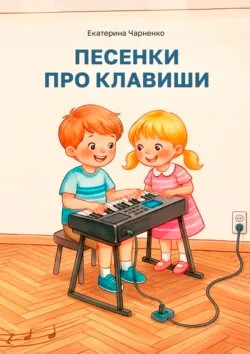 Песенки про клавиши. Методическое пособие для преподавателей фортепиано - Екатерина Чарненко