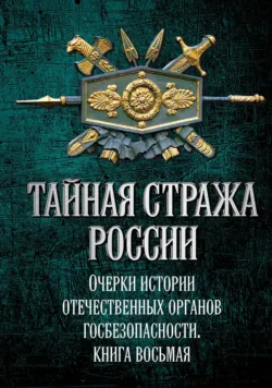Тайная стража России. Очерки истории отечественных органов госбезопасности. Книга 8 - Коллектив авторов