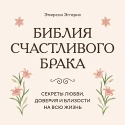 Библия счастливого брака. Секреты любви, доверия и близости на всю жизнь - Эмерсон Эггерих