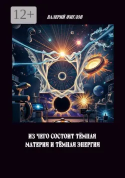 Из чего состоит тёмная материя и тёмная энергия - В. Жиглов