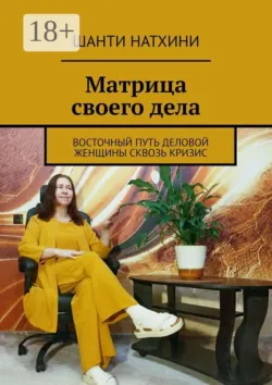 Матрица своего дела. Восточный путь деловой женщины сквозь кризис - Шанти Натхини