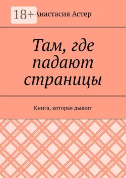 Там, где падают страницы. Книга, которая дышит - Анастасия Анастасия