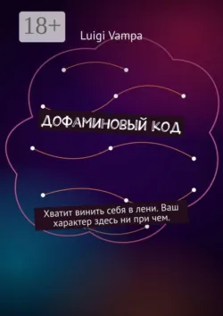 Дофаминовый код. Хватит винить себя в лени. Ваш характер здесь ни при чем - Luigi Vampa