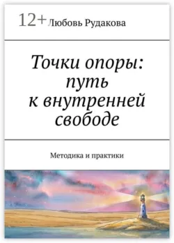Точки опоры: путь к внутренней свободе. Методика и практики - Любовь Рудакова