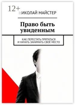 Право быть увиденным. Как перестать прятаться и начать занимать своё место - Николай Майстер