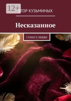 Несказанное. Стихи о любви - Егор Кузьминых