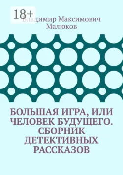 Большая игра, или Человек будущего. Сборник детективных рассказов - Владимир Малюков