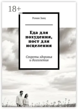 Еда для похудения, пост для исцеления. Секреты здоровья и долголетия - Роман Заяц
