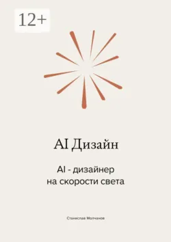 AI Дизайн. AI-дизайнер на скорости света - Станислав Молчанов
