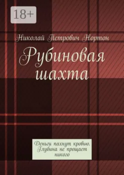 Рубиновая шахта. Деньги пахнут кровью. Глубина не прощает никого - Николай Нортон