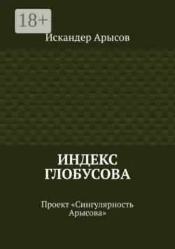 Индекс Глобусова. Проект «Сингулярность Арысова» - Искандер Арысов