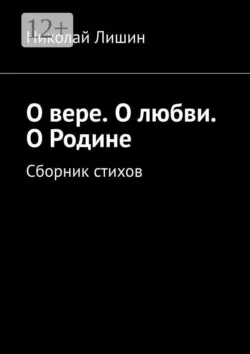 О вере. О любви. О Родине. Сборник стихов - Николай Лишин
