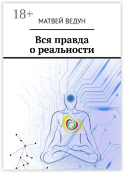 Вся правда о реальности. Ваша истина. Персональная, в вечное пользование - Матвей Ведун