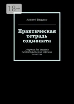 Практическая тетрадь социопата. 28 уроков для человека с антисоциальными чертами личности - Алексей Тищенко
