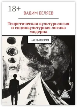 Теоретическая культурология и социокультурная логика модерна. Часть вторая - Вадим Беляев