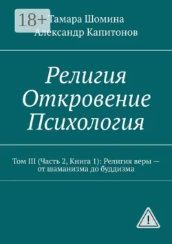 Религия. Откровение. Психология. Том 3 (часть 2, книга 1): религия веры — от шаманизма до буддизма - Александр Капитонов