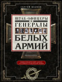 Штаб-офицеры и генералы белых армий. Энциклопедический словарь участников Гражданской войны - Сергей Волков