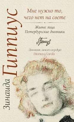 Мне нужно то, чего нет на свете. Живые лица. Петербургские дневники, Зинаида Гиппиус
