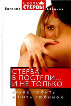Стерва в постели… и не только. Наука любить и быть любимой - Евгения Шацкая