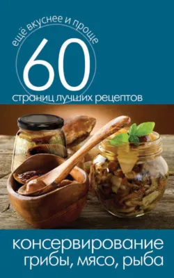 Консервирование. Грибы, мясо, рыба - Сборник
