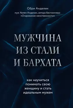 Мужчина из стали и бархата. Как научиться понимать свою женщину и стать идеальным мужем, Обри Анделин