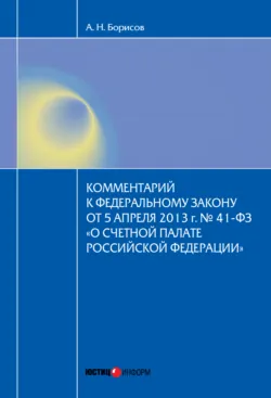 Комментарий к Федеральному закону от 5 апреля 2013 г. № 41-ФЗ «О Счетной палате Российской Федерации» (постатейный) - Александр Борисов