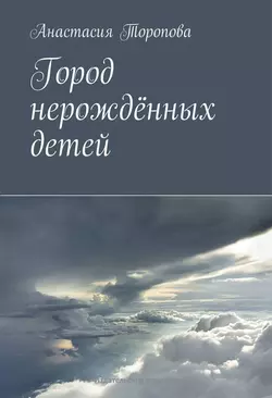 Город нерождённых детей, Анастасия Торопова