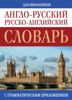 Англо-русский, русско-английский словарь для школьников с грамматическим приложением - Сборник