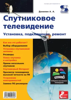 Спутниковое телевидение. Установка, подключение, ремонт - Александр Данилин