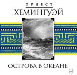 Острова в океане - Эрнест Хемингуэй Острова в океане - Эрнест Хемингуэй