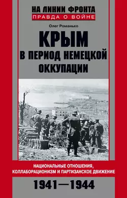Крым в период немецкой оккупации. Национальные отношения, коллаборационизм и партизанское движение. 1941-1944 - Олег Романько Крым в период немецкой оккупации. Национальные отношения, коллаборационизм и партизанское движение. 1941-1944 - Олег Романько