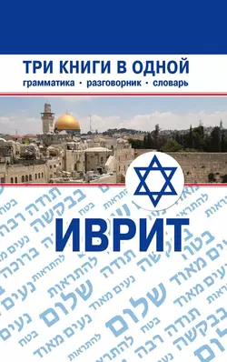 Иврит. Три книги в одной. Грамматика, разговорник, словарь - Сборник Иврит. Три книги в одной. Грамматика, разговорник, словарь - Сборник