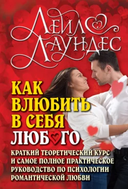 Как влюбить в себя любого. Краткий теоретический курс и самое полное практическое руководство по психологии романтической любви - Лейл Лаундес