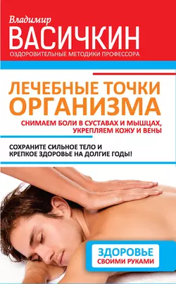 Лечебные точки организма: снимаем боли в суставах и мышцах  укрепляем кожу  вены  сон и иммунитет Владимир Васичкин