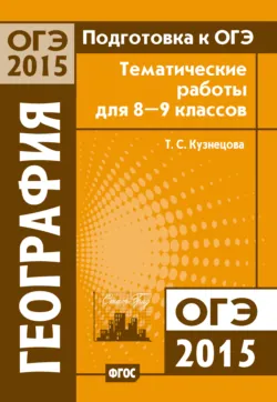 Подготовка к ОГЭ в 2015 году. География. Тематические работы для 8-9 классов - Татьяна Кузнецова