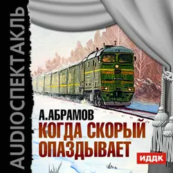 Когда скорый опаздывает (спектакль) - Александр Абрамов