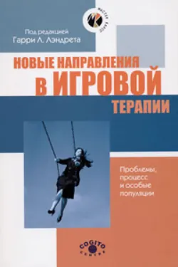 Новые направления в игровой терапии. Проблемы, процесс и особые популяции - Коллектив авторов