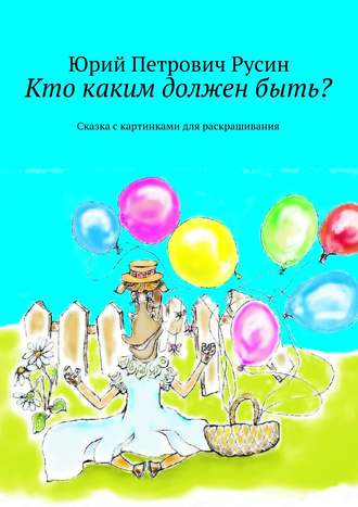 Юрий Петрович Русин. Кто каким должен быть? Сказка с картинками для раскрашивания