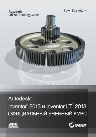 Обложка книги «Autodesk® Inventor® 2013 и Inventor LT™ 2013»