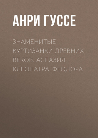 Обложка книги «Знаменитые куртизанки древних веков. Аспазия. Клеопатра. Феодора»
