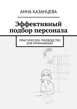 Обложка книги «Эффективный подбор персонала. Практическое руководство для начинающих»