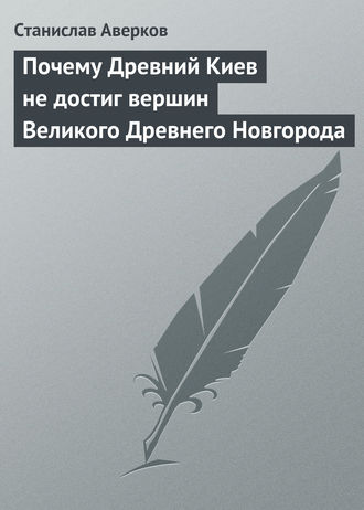 Обложка книги «Почему Древний Киев не достиг вершин Великого Древнего Новгорода»