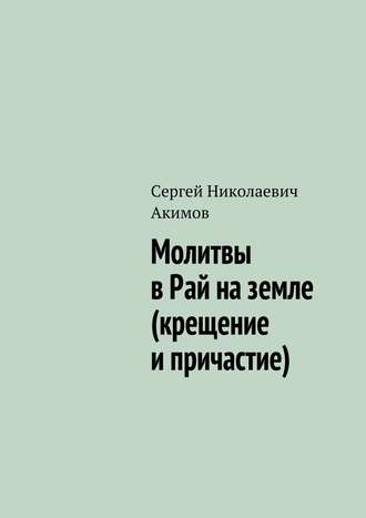 Сергей Акимов. Молитвы в рай на земле (крещение и причастие)