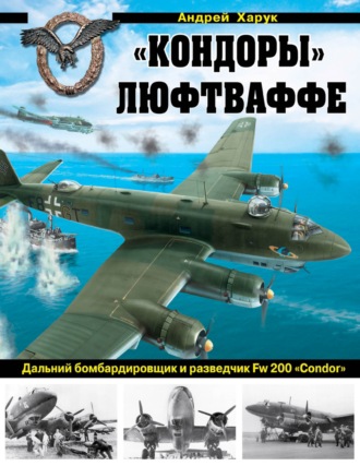 Андрей Харук. «Кондоры» Люфтваффе. Дальний бомбардировщик и разведчик Fw 200 «Condor»