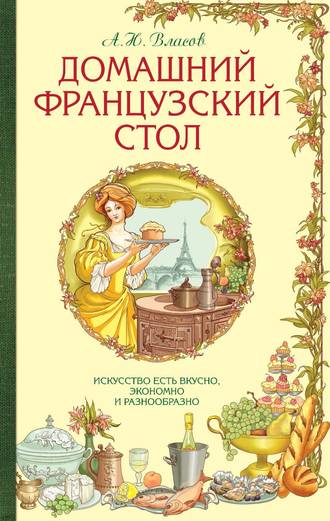 Обложка книги «Домашний французский стол. Искусство есть вкусно, экономно и разнообразно»