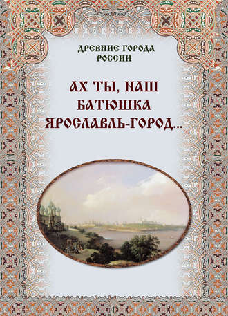 Обложка книги «Ах ты, наш батюшка Ярославль-город…»