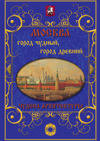 Обложка книги «Москва. Город чудный, город древний. Чудеса архитектуры»