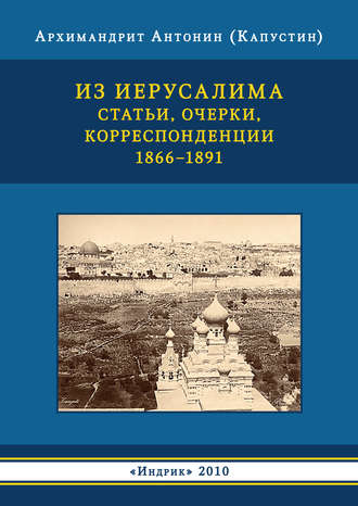 архимандрит Антонин Капустин. Из Иерусалима. Статьи, очерки, корреспонденции. 1866–1891